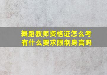 舞蹈教师资格证怎么考 有什么要求限制身高吗